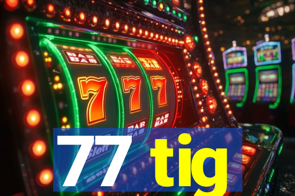 77 tig